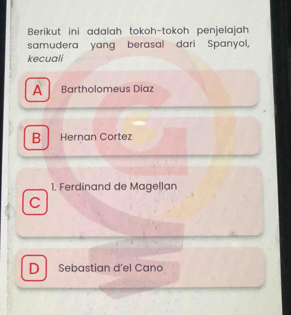 Berikut ini adalah tokoh-tokoh penjelajah
samudera yang berasal dari Spanyol,
kecuali
A Bartholomeus Diaz
B Hernan Cortez
1. Ferdinand de Magellan
C
D Sebastian d'el Cano