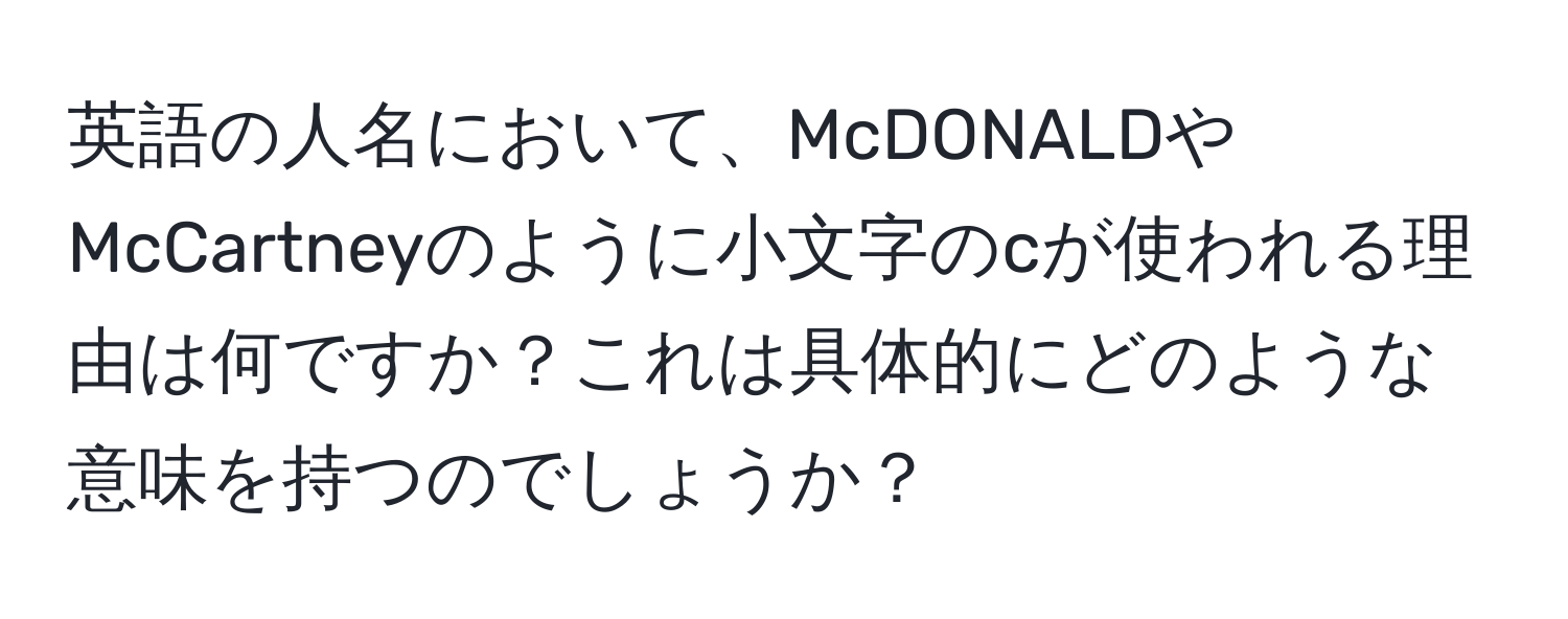 英語の人名において、McDONALDやMcCartneyのように小文字のcが使われる理由は何ですか？これは具体的にどのような意味を持つのでしょうか？