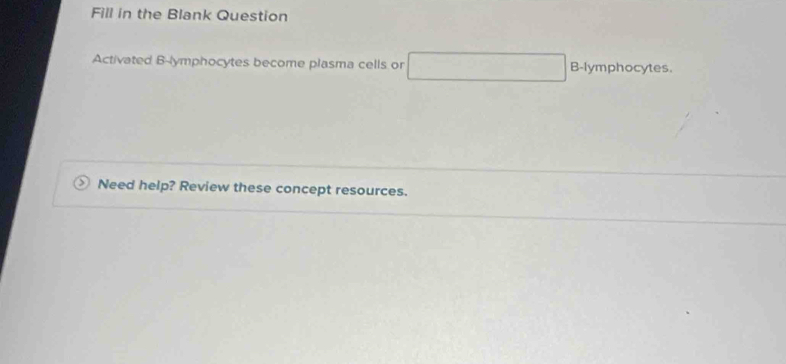 Fill in the Blank Question 
Activated B-lymphocytes become plasma cells or B-lymphocytes. 
Need help? Review these concept resources.