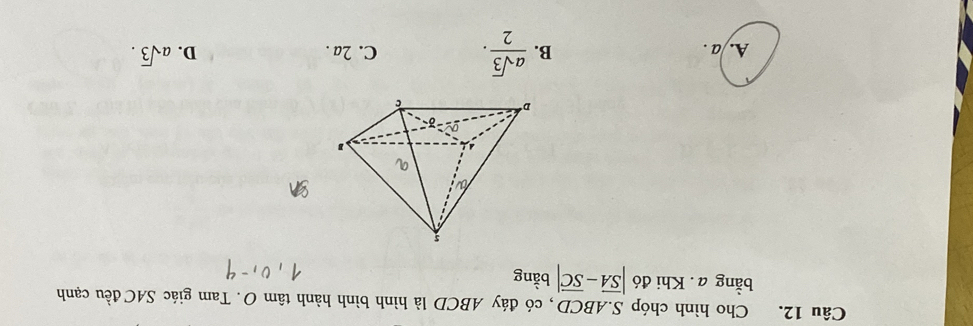 Cho hình chóp S. ABCD, có đáy ABCD là hình bình hành tâm O. Tam giác SACđều cạnh
bằng a . Khi đó |overline SA-overline SC| bằng
B.  asqrt(3)/2 .
A. /a . C. 2a. D. asqrt(3).