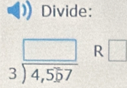 Divide:
beginarrayr □  3encloselongdiv 4,557endarray R □