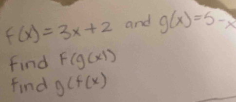 f(x)=3x+2 and g(x)=5-x
find F(g(x))
find g(f(x)