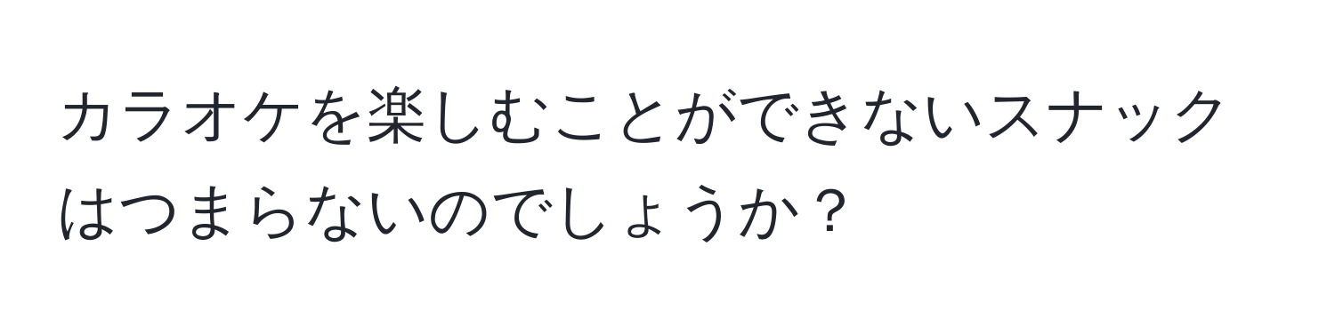 カラオケを楽しむことができないスナックはつまらないのでしょうか？