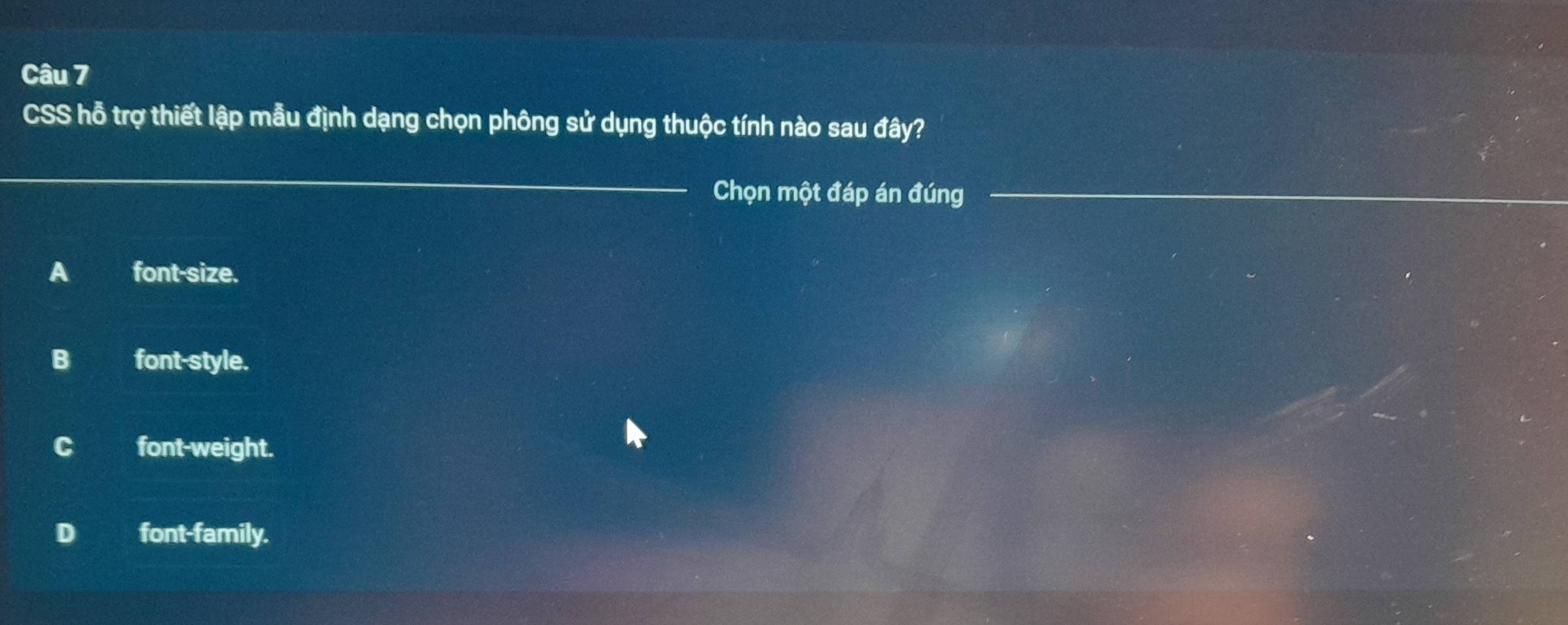 CSS hỗ trợ thiết lập mẫu định dạng chọn phông sử dụng thuộc tính nào sau đây?
Chọn một đáp án đúng
A font-size.
B font-style.
C font-weight.
D font-family.