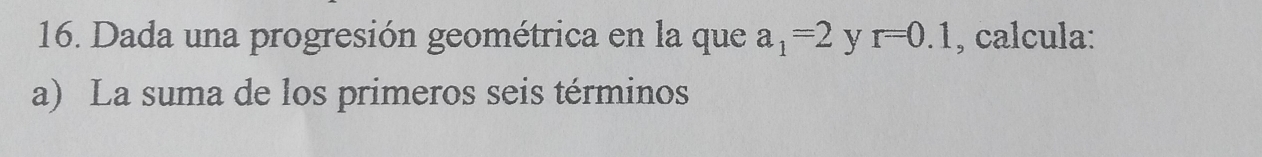 Dada una progresión geométrica en la que a_1=2 y r=0.1 , calcula: 
a) La suma de los primeros seis términos