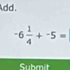 Add.
-6 1/4 +^-5=
Submit