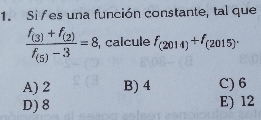 Si fes una función constante, tal que
frac f_(3)+f_(2)f_(5)-3=8 , calcule f_(2014)+f_(2015).
A) 2 B) 4
C) 6
D) 8 E) 12