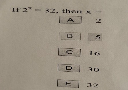 If 2^x=32 ,then x=
A 2
B 5
C 16
D 30
E 32