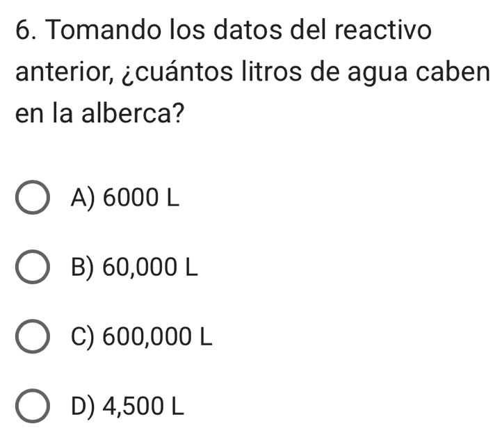 Tomando los datos del reactivo
anterior, ¿cuántos litros de agua caben
en la alberca?
A) 6000 L
B) 60,000 L
C) 600,000 L
D) 4,500 L