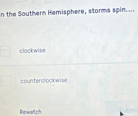 the Southern Hemisphere, storms spin....
clockwise
counterclockwise
Rewatch