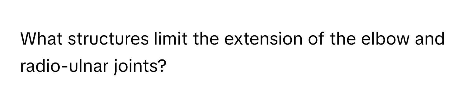 What structures limit the extension of the elbow and radio-ulnar joints?