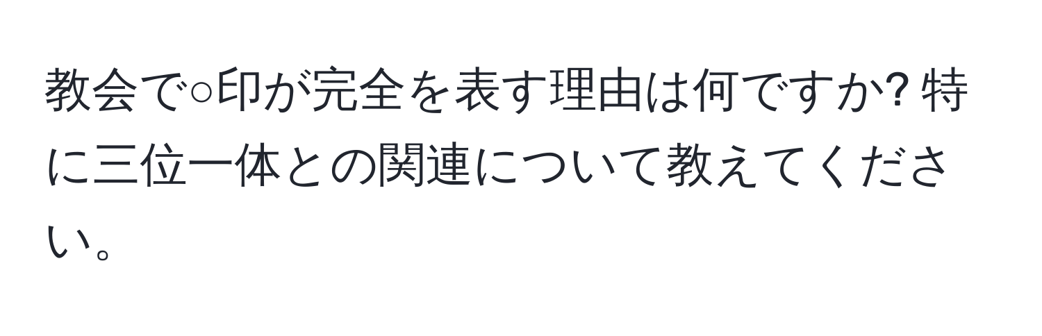 教会で○印が完全を表す理由は何ですか? 特に三位一体との関連について教えてください。