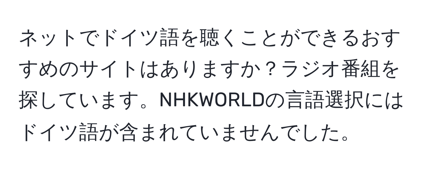 ネットでドイツ語を聴くことができるおすすめのサイトはありますか？ラジオ番組を探しています。NHKWORLDの言語選択にはドイツ語が含まれていませんでした。