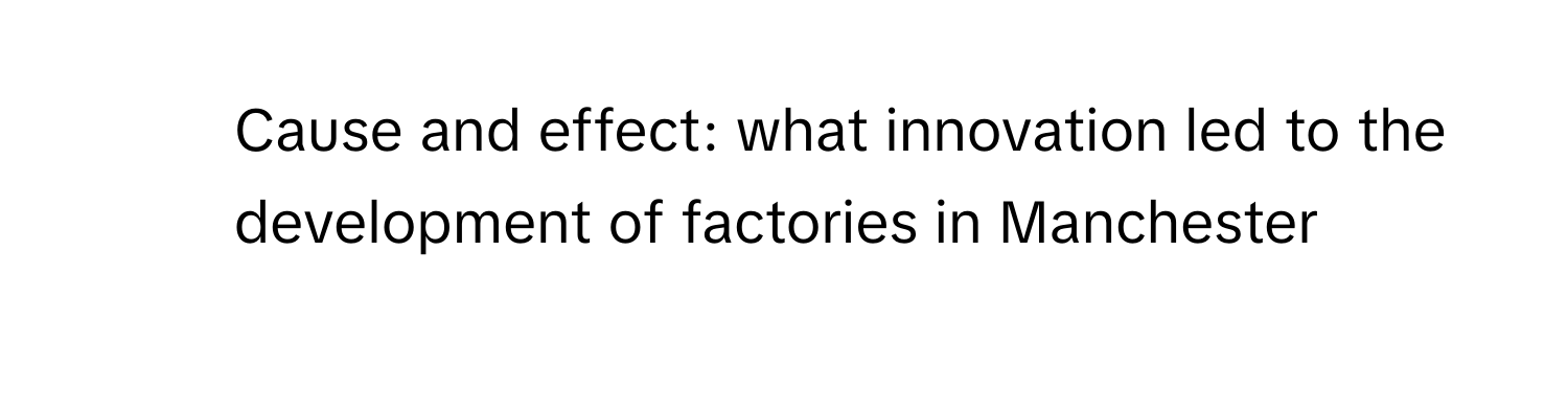 Cause and effect: what innovation led to the development of factories in Manchester