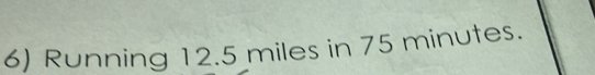 Running 12.5 miles in 75 minutes.