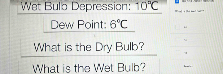 Wet Bulb Depression: 10°C MULTIPLE-CHOICE QUESTION
What is the Wet bulb?
Dew Point: 6°C
24
14
What is the Dry Bulb?
18
What is the Wet Bulb? Rewatch