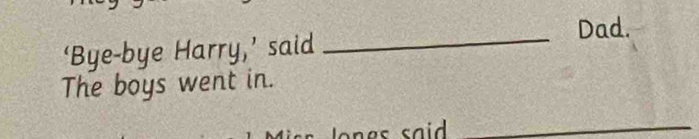 Dad. 
‘Bye-bye Harry,’ said_ 
The boys went in. 
_