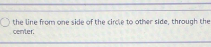 the line from one side of the circle to other side, through the 
center.