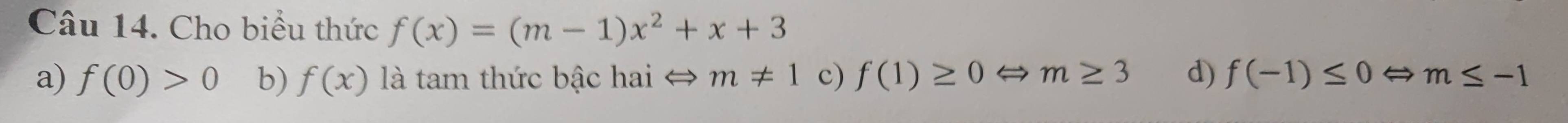 Cho biểu thức f(x)=(m-1)x^2+x+3
a) f(0)>0 b) f(x) là tam thức bậc hai ⇔ m!= 1 c) f(1)≥ 0 m≥ 3 d) f(-1)≤ 0 m≤ -1