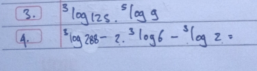 ^3log 125.^5log 9
4. ^3log 288-2^3log 6-^3log 2=