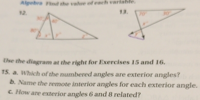 Algebra Find the value of each variable.
12.
 
Use the diagram at the right for Exercises 15 and 16.
15. a. Which of the numbered angles are exterior angles?
b. Name the remote interior angles for each exterior angle.
c. How are exterior angles 6 and 8 related?