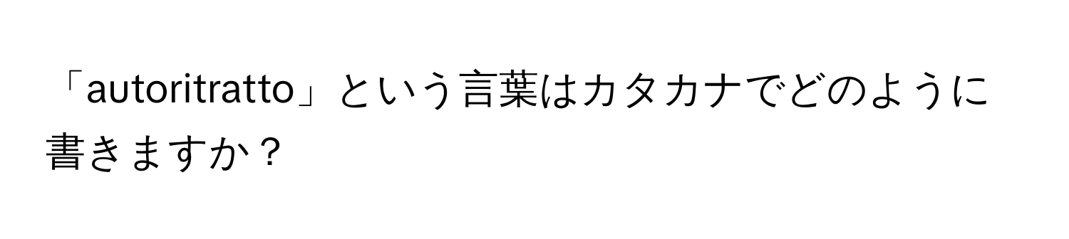 「autoritratto」という言葉はカタカナでどのように書きますか？