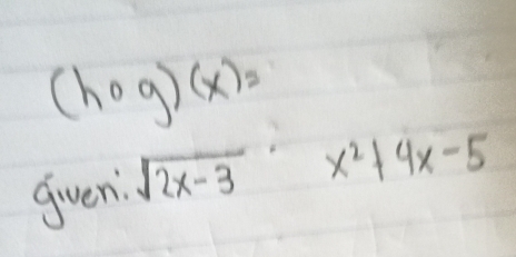 (hcirc g)(x)=
gven sqrt(2x-3) x^2+4x-5