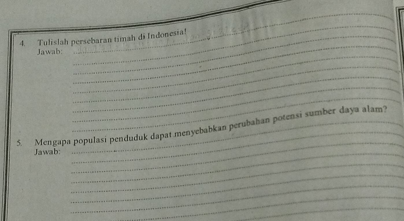 Tulislah persebaran timah di Indonesia! 
_ 
Jawab: 
_ 
_ 
_ 
_ 
_ 
_ 
_ 
_ 
_ 
5. Mengapa populasi penduduk dapat menyebabkan perubahan potensi sumber daya alam? 
Jawab:_ 
_ 
_ 
_ 
_ 
_