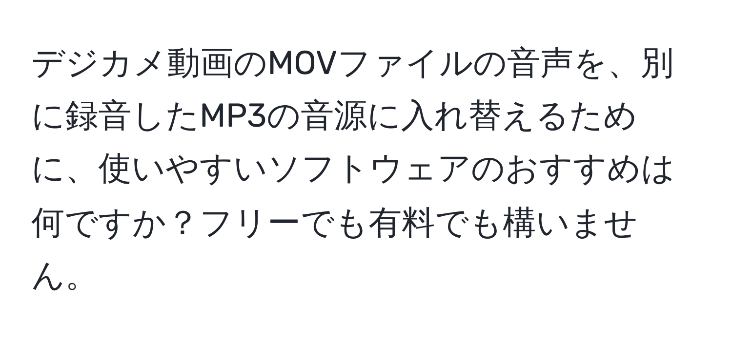 デジカメ動画のMOVファイルの音声を、別に録音したMP3の音源に入れ替えるために、使いやすいソフトウェアのおすすめは何ですか？フリーでも有料でも構いません。