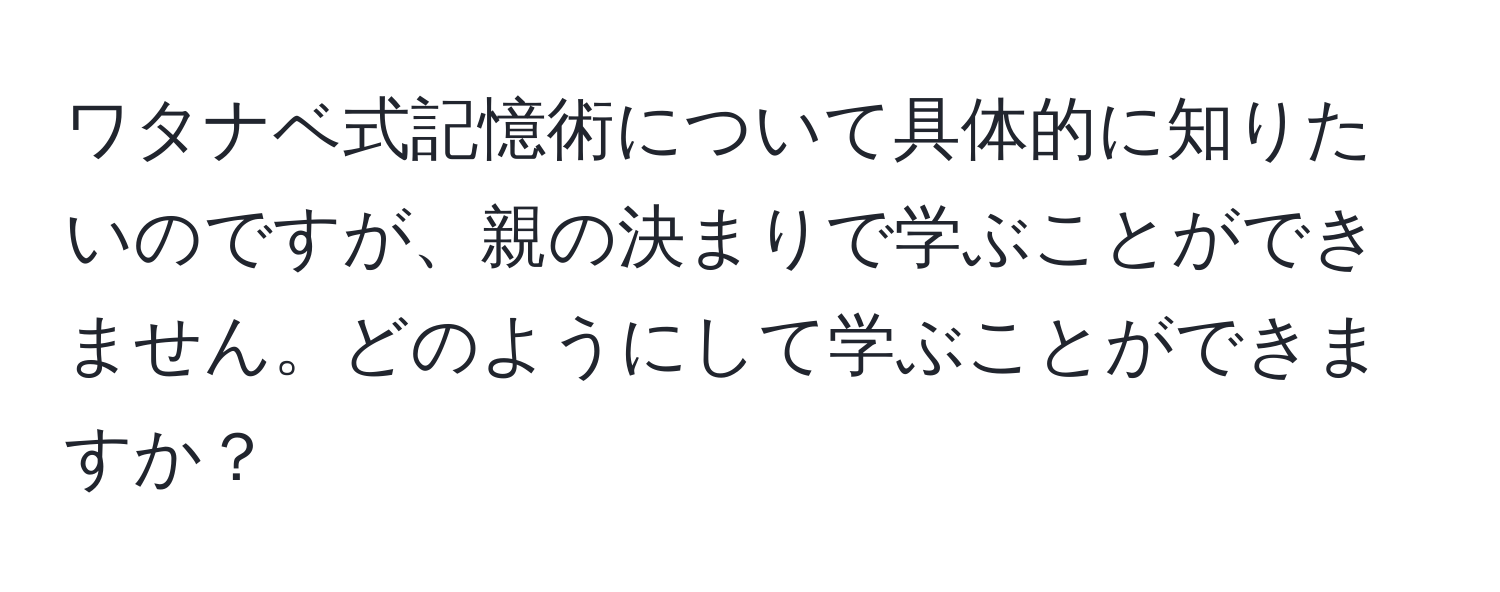 ワタナベ式記憶術について具体的に知りたいのですが、親の決まりで学ぶことができません。どのようにして学ぶことができますか？