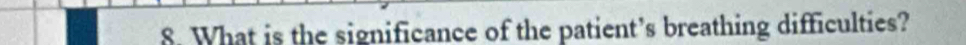 What is the significance of the patient’s breathing difficulties?