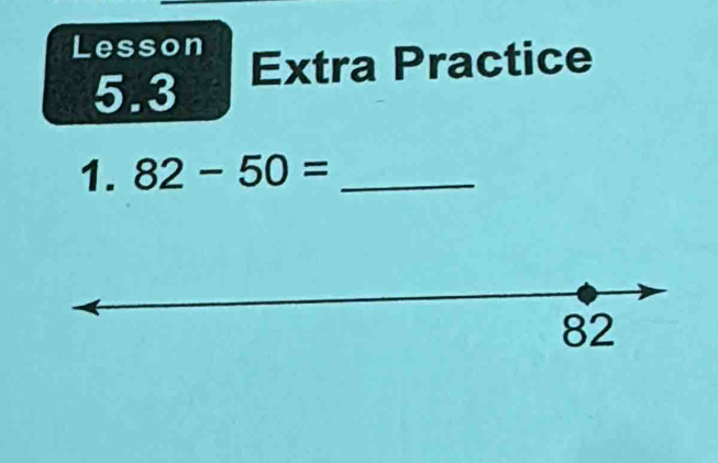 Lesson Extra Practice 
5.3 
1. 82-50= _
82