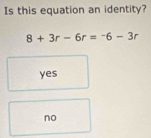 Is this equation an identity?
8+3r-6r=-6-3r
yes
no