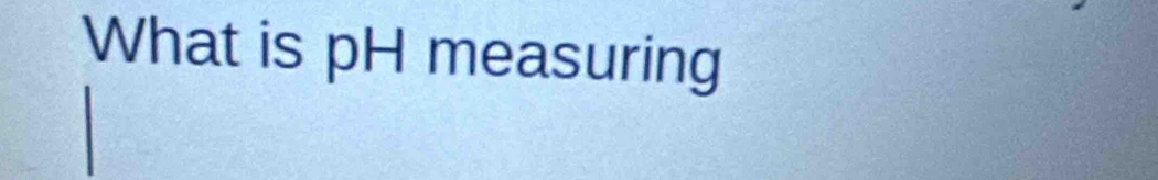 What is pH measuring