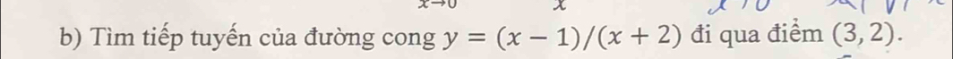 Tìm tiếp tuyến của đường cong y=(x-1)/(x+2) đi qua điểm (3,2).