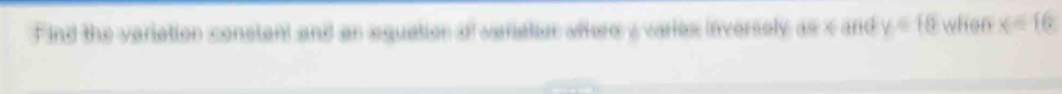 Find the variation constent and an aquation of variater aftere a varies inversely as x and y=10 when x=16