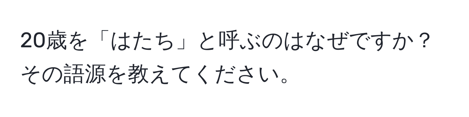 20歳を「はたち」と呼ぶのはなぜですか？その語源を教えてください。