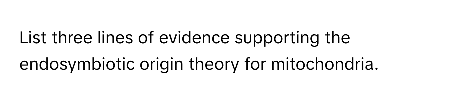 List three lines of evidence supporting the endosymbiotic origin theory for mitochondria.