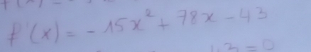 f'(x)=-15x^2+78x-43
1.3=0