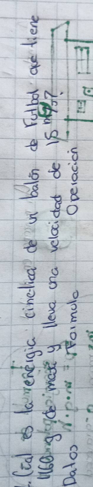 (ca es laweneigia cinelica de un balin dè retbo ae tiene 
W6Bnglde`mas y lleva cha velocidad de 15m
Datoo DoN TrHormolo O pelacion