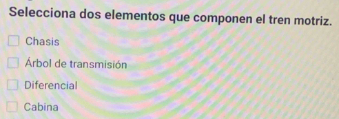 Selecciona dos elementos que componen el tren motriz.
Chasis
Árbol de transmisión
Diferencial
Cabina