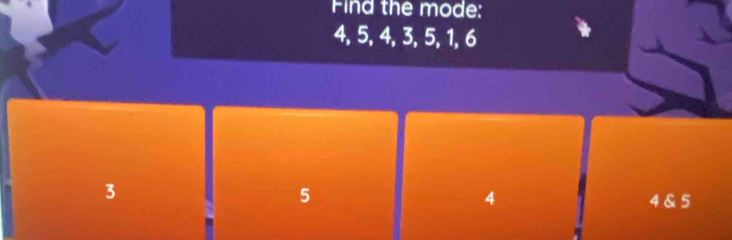 Find the mode:
4, 5, 4, 3, 5, 1, 6
3
5
4 4 & 5