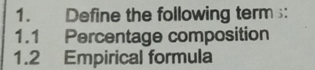 Define the following term : 
1.1 Percentage composition 
1.2 Empirical formula