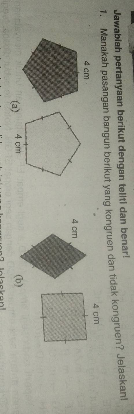 Jawablah pertanyaan berikut dengan teliti dan benar! 
1. Manakah pasangan bangun berikut yang kongruen dan tidak kongruen? Jelaskan!