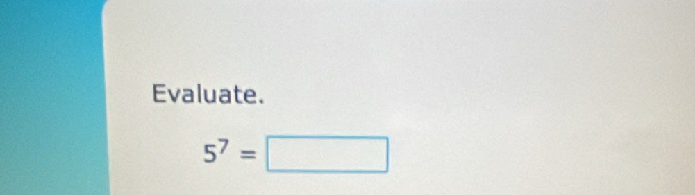 Evaluate.
5^7=□