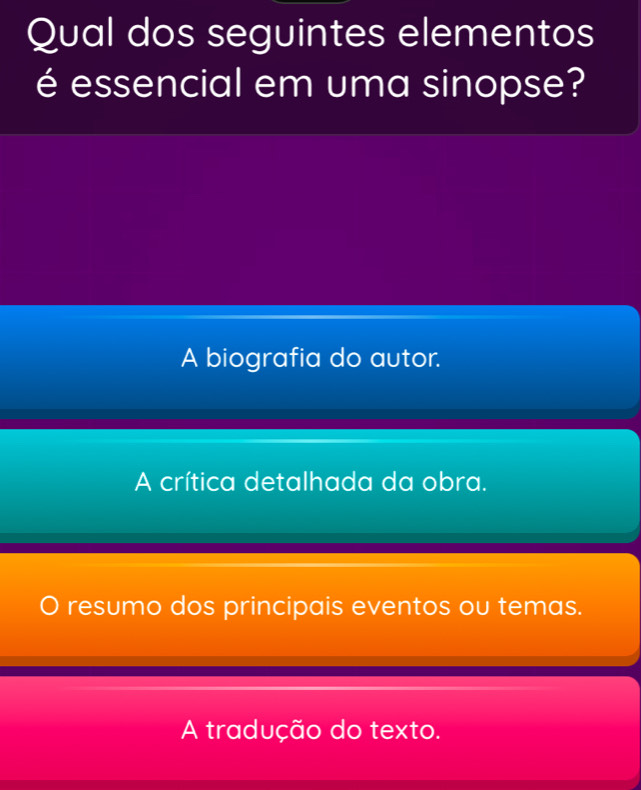 Qual dos seguintes elementos
é essencial em uma sinopse?
A biografia do autor.
A crítica detalhada da obra.
resumo dos principais eventos ou temas.
A tradução do texto.