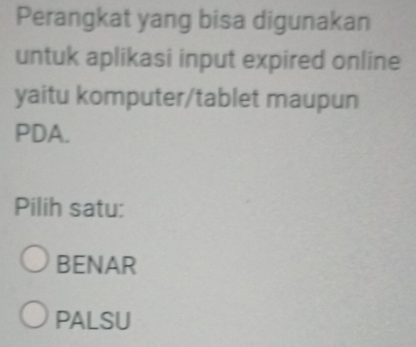 Perangkat yang bisa digunakan
untuk aplikasi input expired online
yaitu komputer/tablet maupun
PDA.
Pilih satu:
BENAR
PALSU