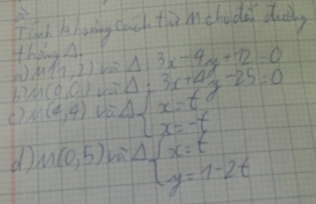 a 
Tich khoding cach timchode duig 
thǒng A
M(117,2) rù Delta :3x-4y+12=0
b m(0,0)
Delta =3x+4
() M(4,4) Uà Delta beginarrayl x-ty-25=0 x=-tendarray.
d M(0,5) beginarrayr 4 y=1-y=1-2tendarray