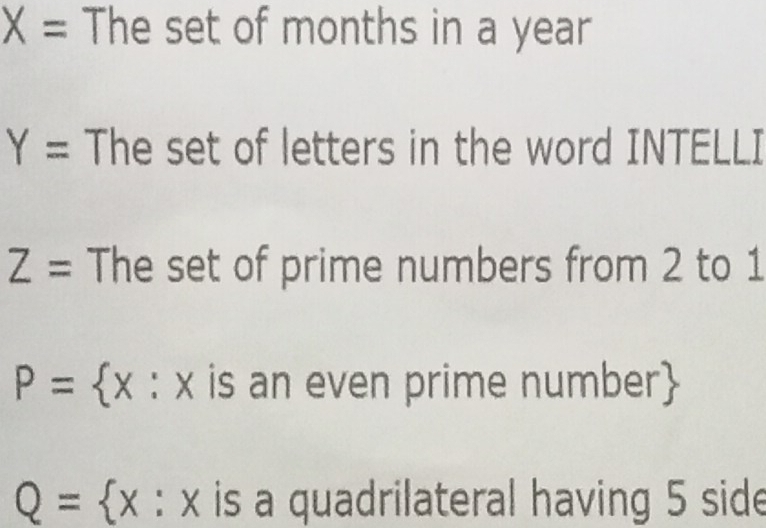 X= The set of months in a year
Y= The set of letters in the word INTELLI
Z= The set of prime numbers from 2 to 1
P= x:x is an even prime number
Q= x : x is a quadrilateral having 5 side