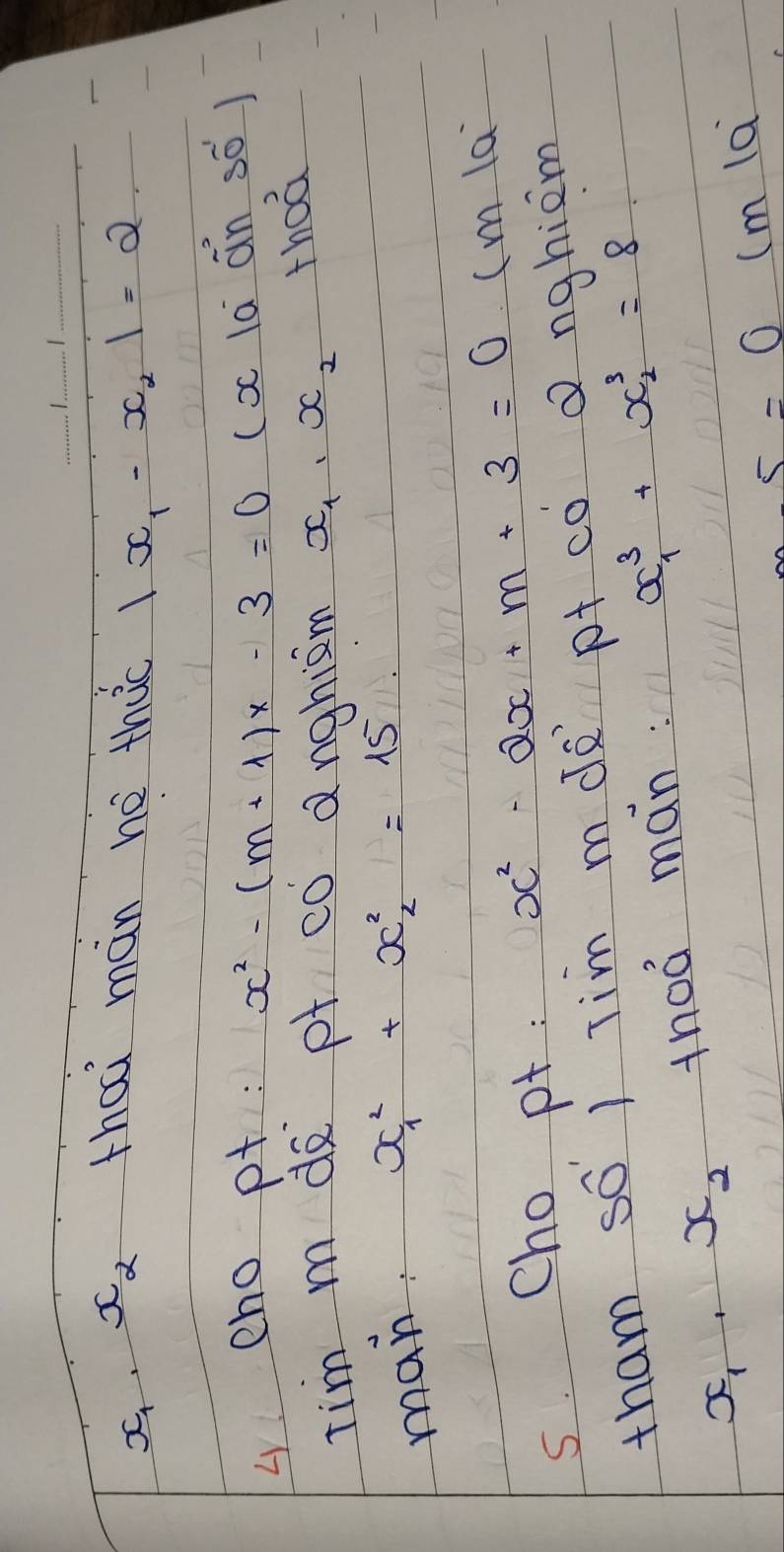 x_2 thai mán he thc 1 x. -x_2|=2
L eno pt : x^2-(m+1)x-3=0 (xc la án so ) 
tim m do pt co anghisim x_1· x_2
thoá 
man: x^2_1+x^2_2=15
s. Cho pt : x^2-2x+m+3=0.( m 1a 
tham so j Tim mdà pt cò a nghiem
x_1, x_2 th0á man:
x^3_1+x^3_2=8
5=0 lm1a